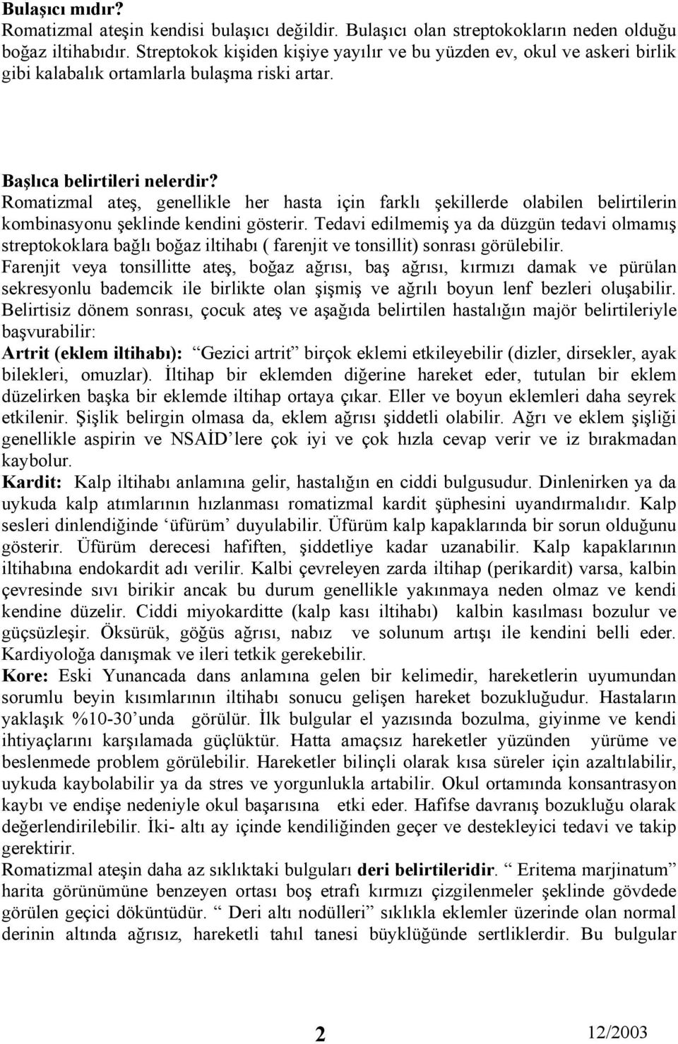 Romatizmal ateş, genellikle her hasta için farklı şekillerde olabilen belirtilerin kombinasyonu şeklinde kendini gösterir.