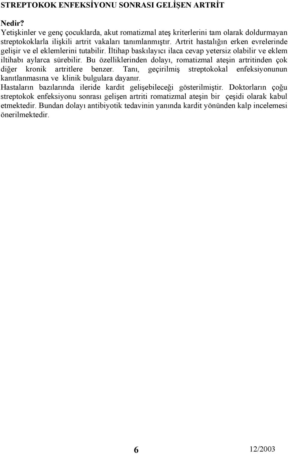 Bu özelliklerinden dolayı, romatizmal ateşin artritinden çok diğer kronik artritlere benzer. Tanı, geçirilmiş streptokokal enfeksiyonunun kanıtlanmasına ve klinik bulgulara dayanır.