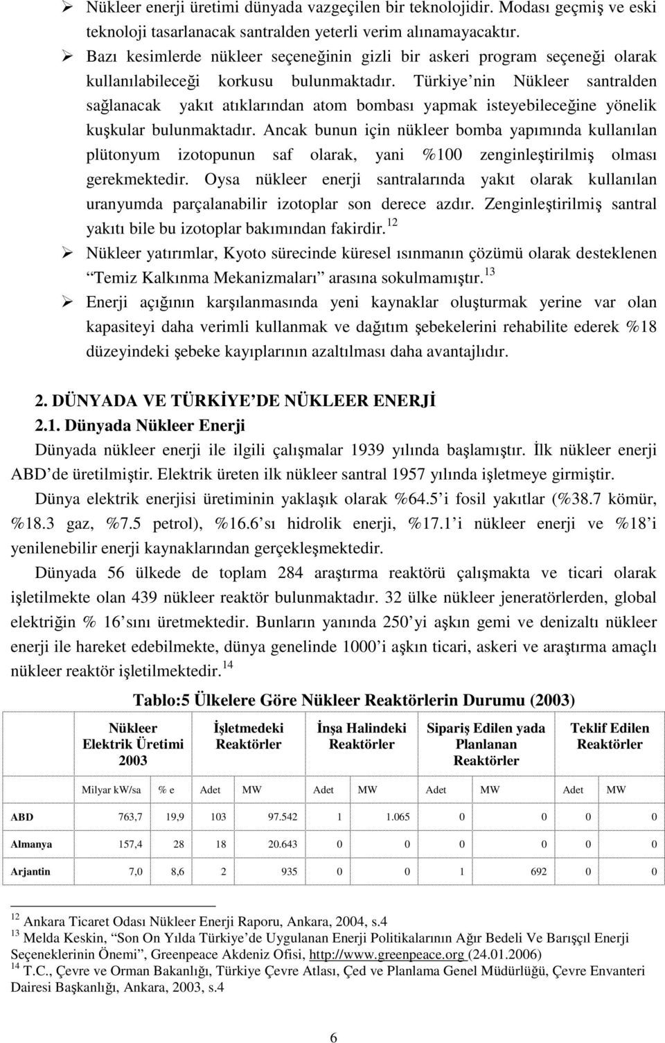 Türkiye nin Nükleer santralden sağlanacak yakıt atıklarından atom bombası yapmak isteyebileceğine yönelik kuşkular bulunmaktadır.