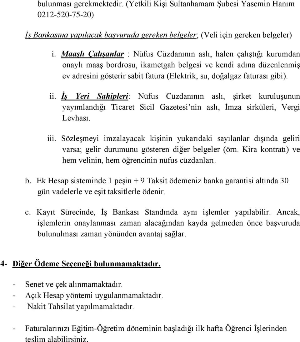 faturası gibi). ii. İş Yeri Sahipleri: Nüfus Cüzdanının aslı, şirket kuruluşunun yayımlandığı Ticaret Sicil Gazetesi nin aslı, İmza sirküleri, Vergi Levhası. iii.