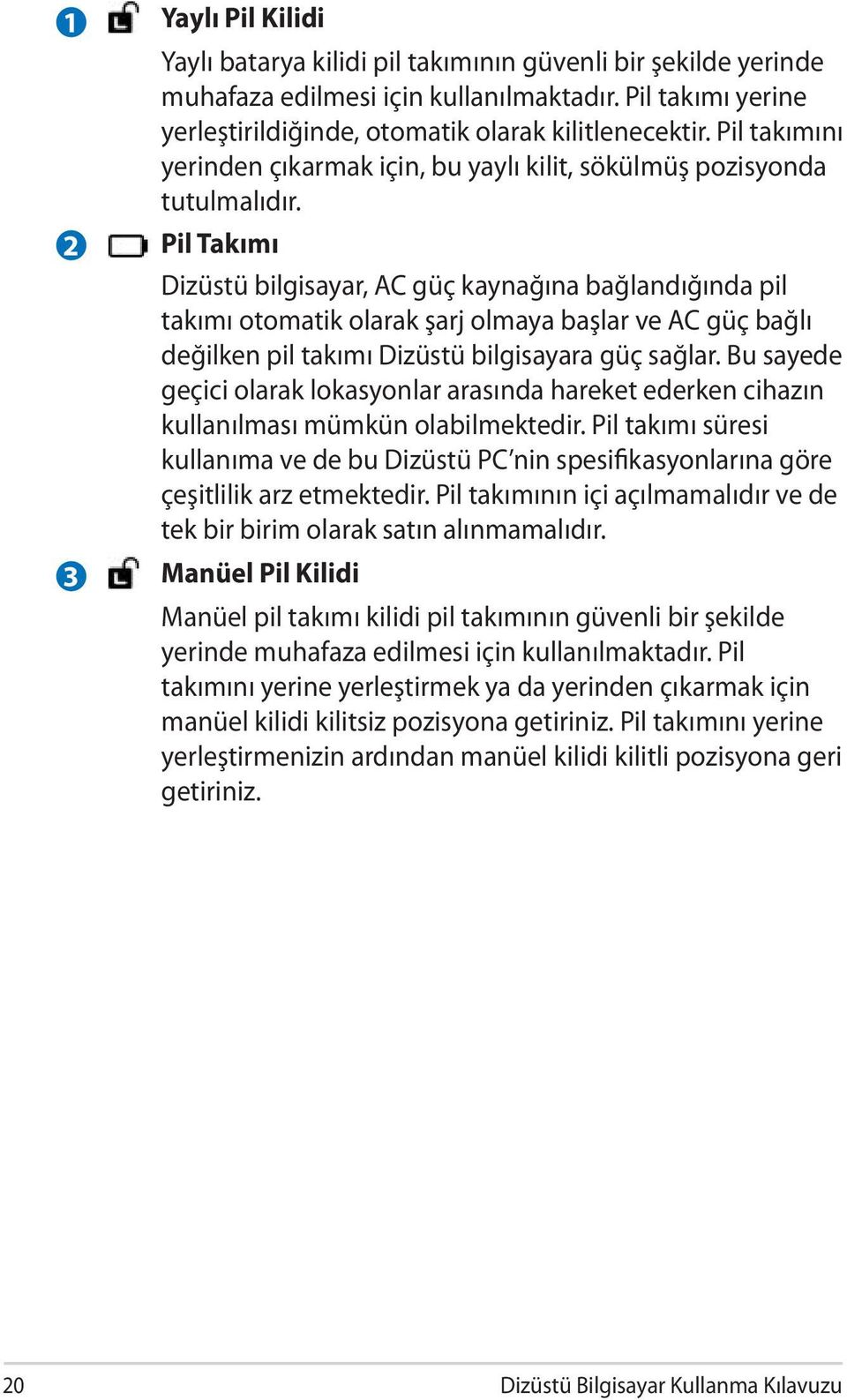 Pil Takımı Dizüstü bilgisayar, AC güç kaynağına bağlandığında pil takımı otomatik olarak şarj olmaya başlar ve AC güç bağlı değilken pil takımı Dizüstü bilgisayara güç sağlar.