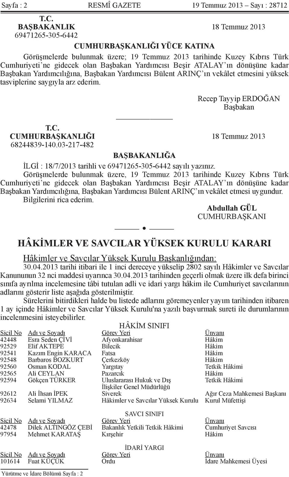 ATALAY ın dönüşüne kadar Başbakan Yardımcılığına, Başbakan Yardımcısı Bülent ARINÇ ın vekâlet etmesini yüksek tasviplerine saygıyla arz ederim. Recep Tayyip ERDOĞAN Başbakan T.C.