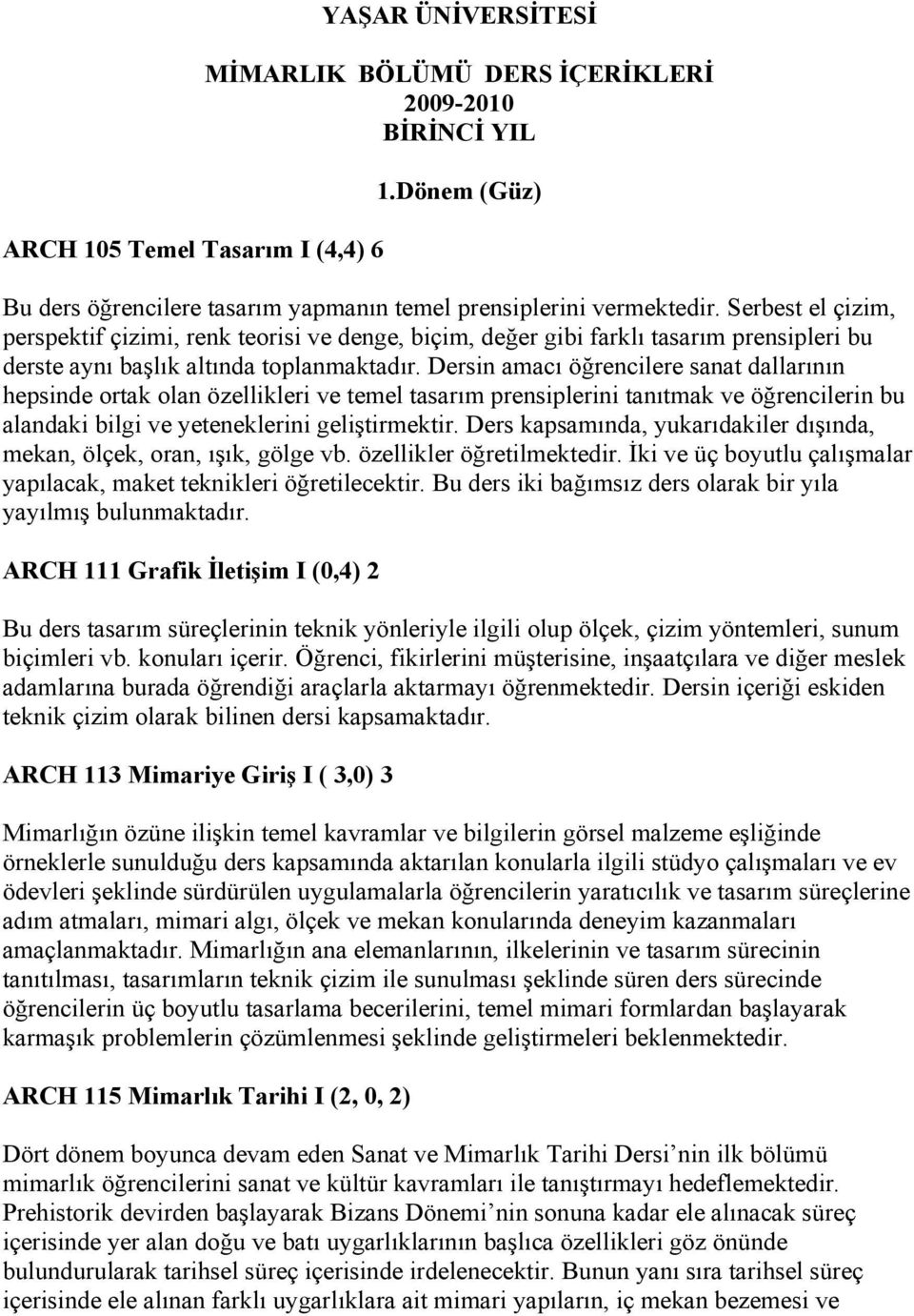 Dersin amacı öğrencilere sanat dallarının hepsinde ortak olan özellikleri ve temel tasarım prensiplerini tanıtmak ve öğrencilerin bu alandaki bilgi ve yeteneklerini geliştirmektir.