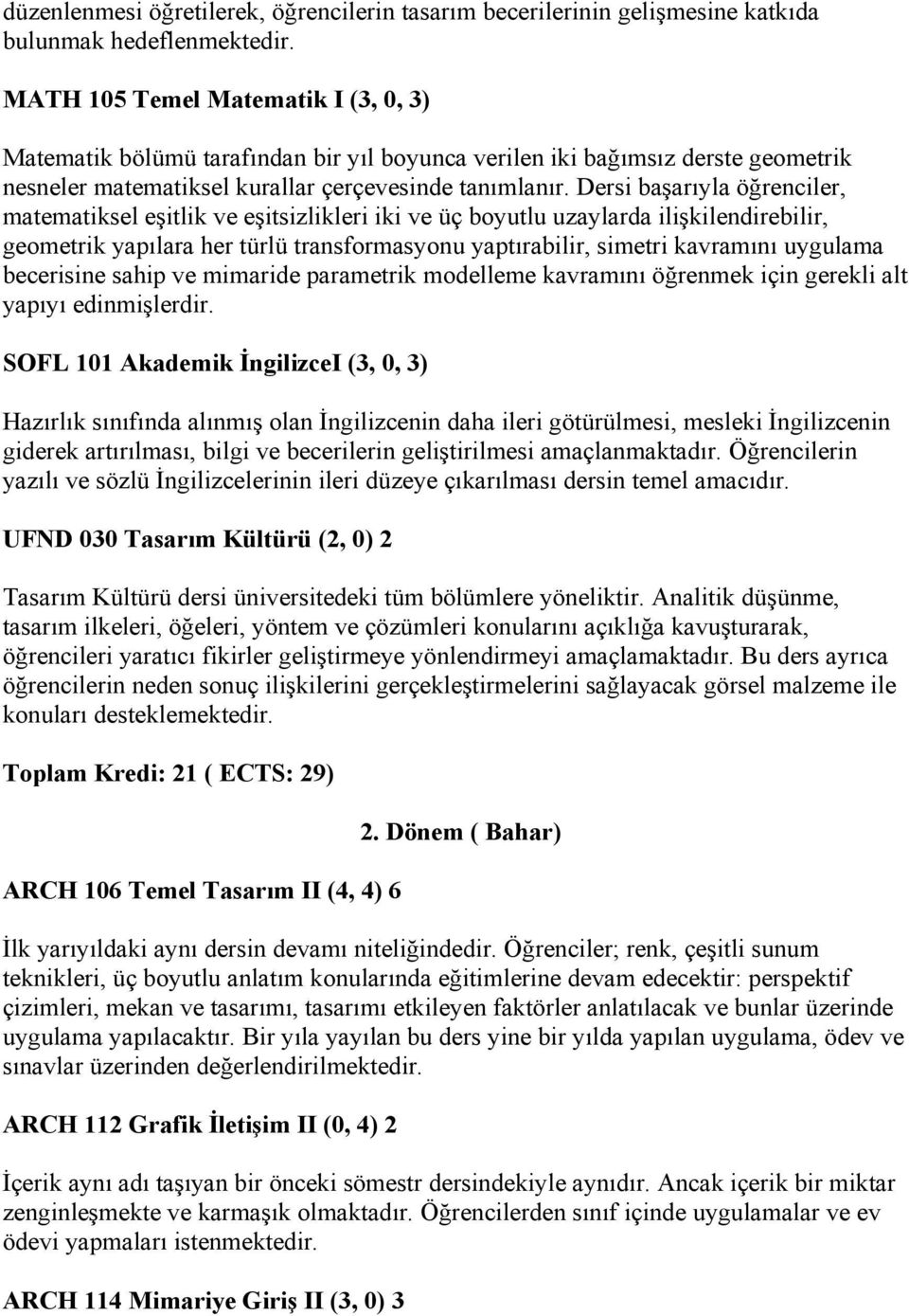 Dersi başarıyla öğrenciler, matematiksel eşitlik ve eşitsizlikleri iki ve üç boyutlu uzaylarda ilişkilendirebilir, geometrik yapılara her türlü transformasyonu yaptırabilir, simetri kavramını