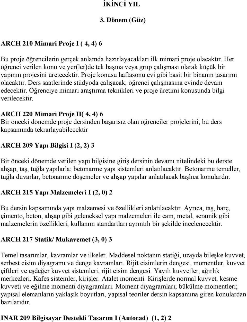 Ders saatlerinde stüdyoda çalışacak, öğrenci çalışmasına evinde devam edecektir. Öğrenciye mimari araştırma teknikleri ve proje üretimi konusunda bilgi verilecektir.