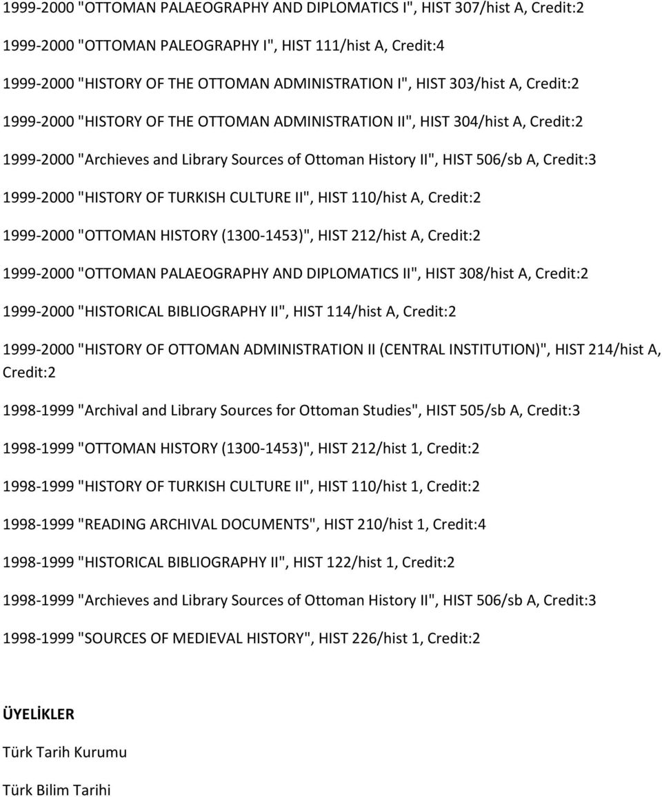 "HISTORY OF TURKISH CULTURE II", HIST 110/hist A, Credit:2 1999-2000 "OTTOMAN HISTORY (1300-1453)", HIST 212/hist A, Credit:2 1999-2000 "OTTOMAN PALAEOGRAPHY AND DIPLOMATICS II", HIST 308/hist A,