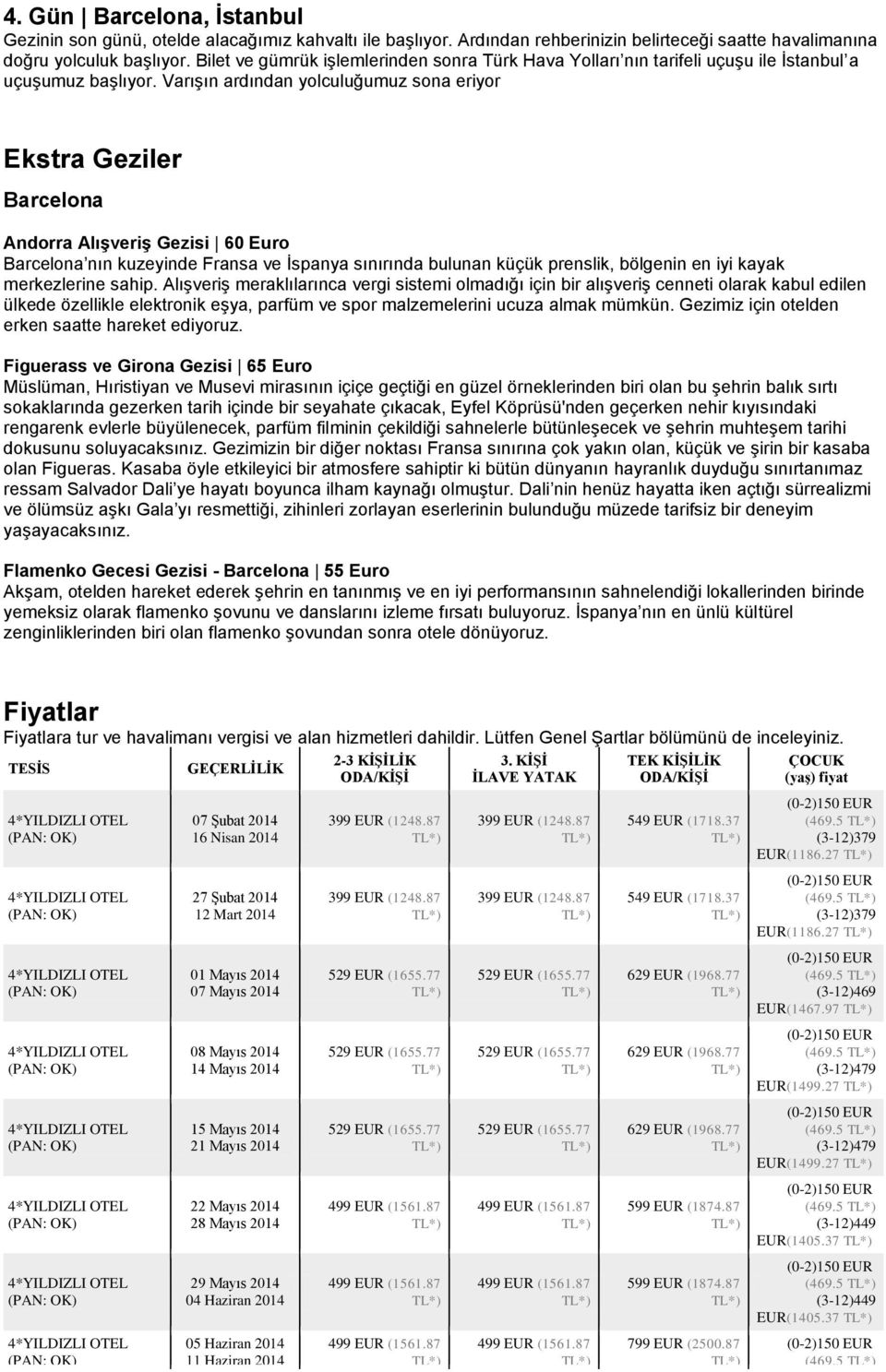 Varışın ardından yolculuğumuz sona eriyor Ekstra Geziler Barcelona Andorra Alışveriş Gezisi 60 Euro Barcelona nın kuzeyinde Fransa ve İspanya sınırında bulunan küçük prenslik, bölgenin en iyi kayak