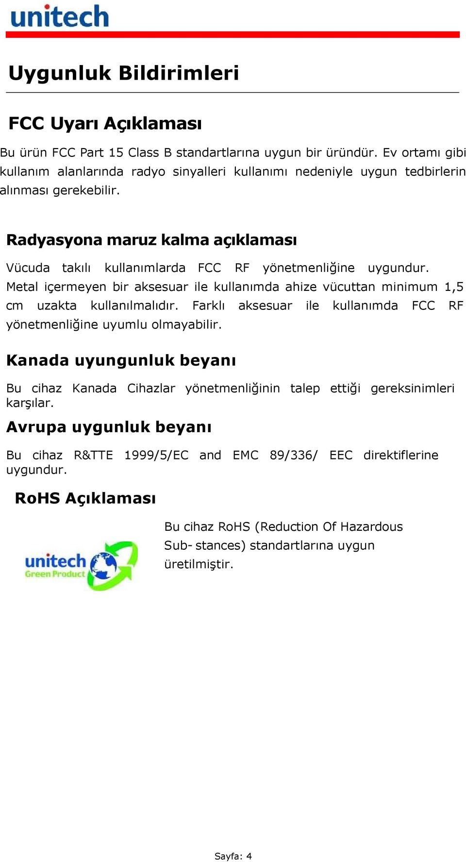 Radyasyona maruz kalma açıklaması Vücuda takılı kullanımlarda FCC RF yönetmenliğine uygundur. Metal içermeyen bir aksesuar ile kullanımda ahize vücuttan minimum 1,5 cm uzakta kullanılmalıdır.