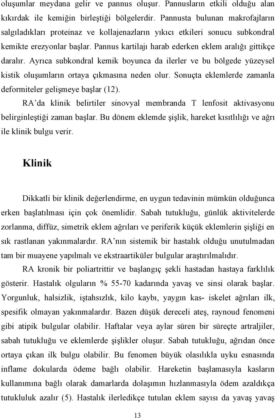 Ayrıca subkondral kemik boyunca da ilerler ve bu bölgede yüzeysel kistik oluşumların ortaya çıkmasına neden olur. Sonuçta eklemlerde zamanla deformiteler gelişmeye başlar (12).