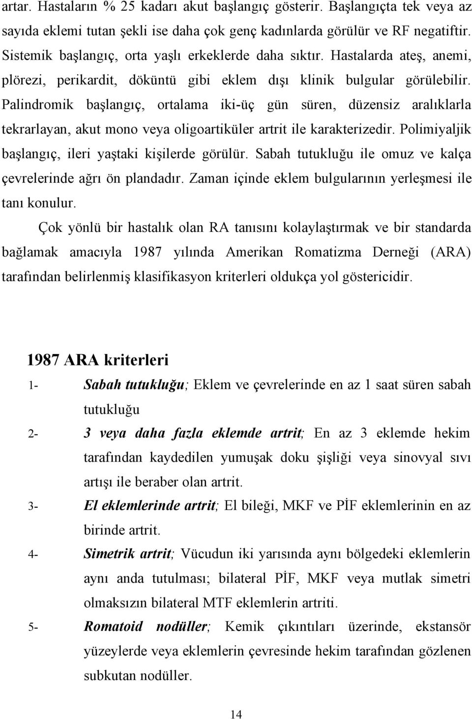 Palindromik başlangıç, ortalama iki-üç gün süren, düzensiz aralıklarla tekrarlayan, akut mono veya oligoartiküler artrit ile karakterizedir. Polimiyaljik başlangıç, ileri yaştaki kişilerde görülür.