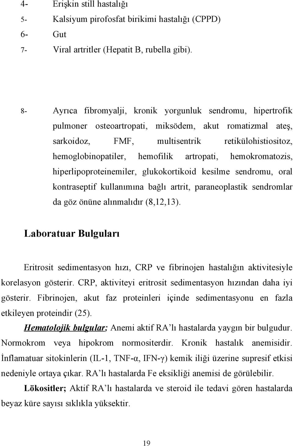 artropati, hemokromatozis, hiperlipoproteinemiler, glukokortikoid kesilme sendromu, oral kontraseptif kullanımına bağlı artrit, paraneoplastik sendromlar da göz önüne alınmalıdır (8,12,13).