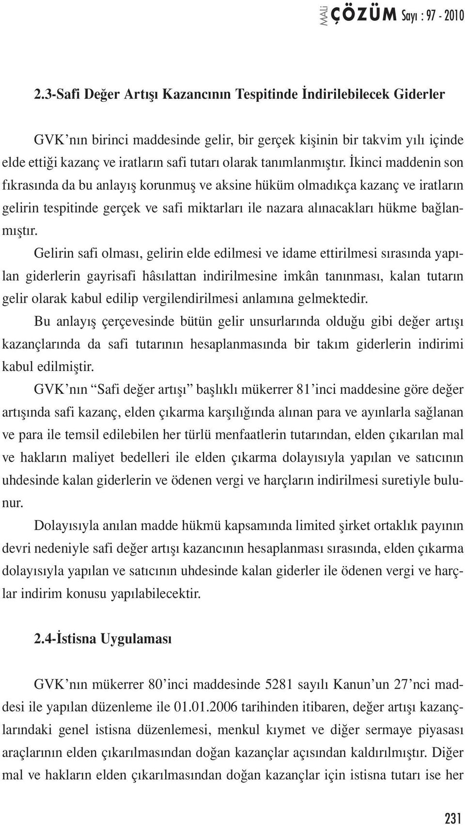 İkinci maddenin son fıkrasında da bu anlayış korunmuş ve aksine hüküm olmadıkça kazanç ve iratların gelirin tespitinde gerçek ve safi miktarları ile nazara alınacakları hükme bağlanmıştır.