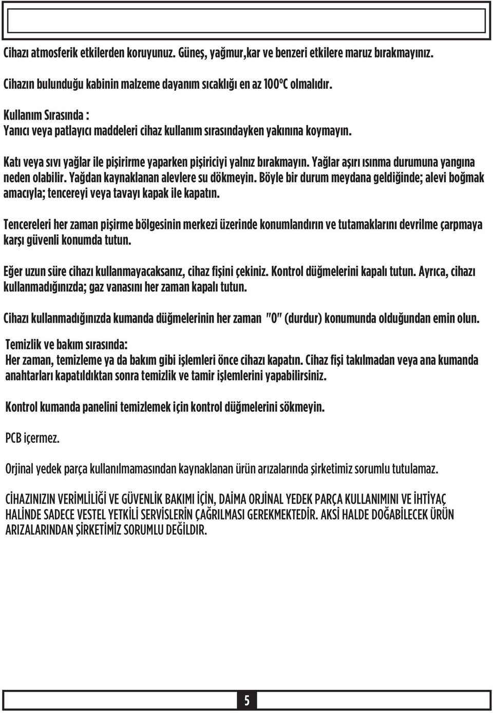 Yaðlar aþýrý ýsýnma durumuna yangýna neden olabilir. Yaðdan kaynaklanan alevlere su dökmeyin. Böyle bir durum meydana geldiðinde; alevi boðmak amacýyla; tencereyi veya tavayý kapak ile kapatýn.