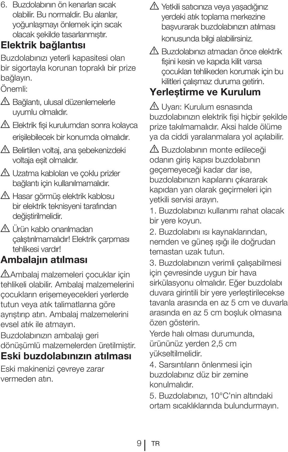 B Hasar görmüș elektrik kablosu değiștirilmelidir. B Ambalajın atılması A çocukların erișemeyecekleri yerlerde tutun veya atık talimatlarına göre evsel atık ile atmayın.