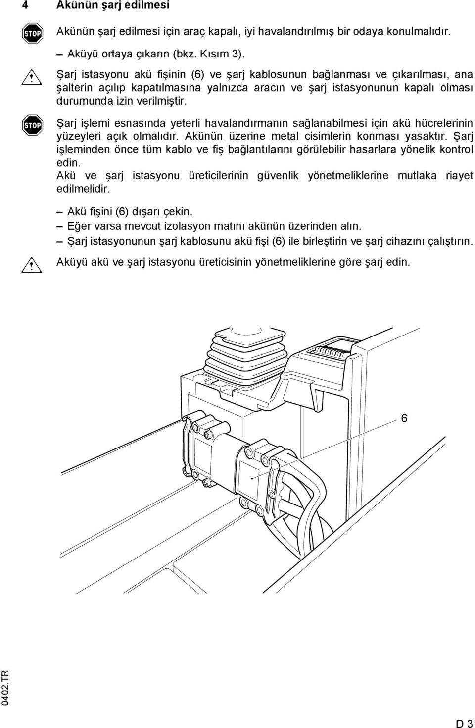 Şarj işlemi esnasında yeterli havalandırmanın sağlanabilmesi için akü hücrelerinin yüzeyleri açık olmalıdır. künün üzerine metal cisimlerin konması yasaktır.