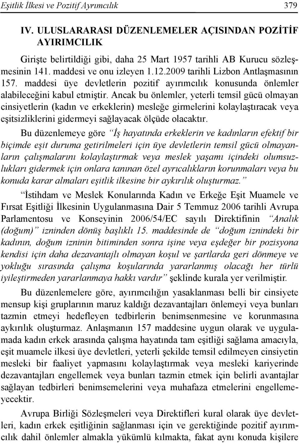 Ancak bu önlemler, yeterli temsil gücü olmayan cinsiyetlerin (kadın ve erkeklerin) mesleğe girmelerini kolaylaştıracak veya eşitsizliklerini gidermeyi sağlayacak ölçüde olacaktır.