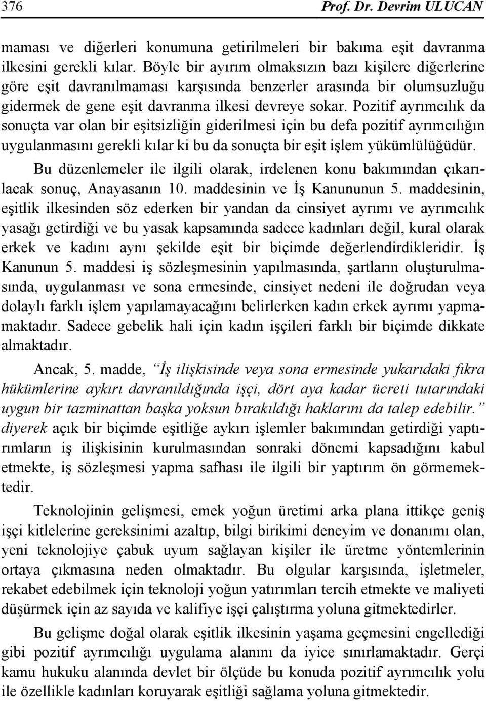 Pozitif ayrımcılık da sonuçta var olan bir eşitsizliğin giderilmesi için bu defa pozitif ayrımcılığın uygulanmasını gerekli kılar ki bu da sonuçta bir eşit işlem yükümlülüğüdür.