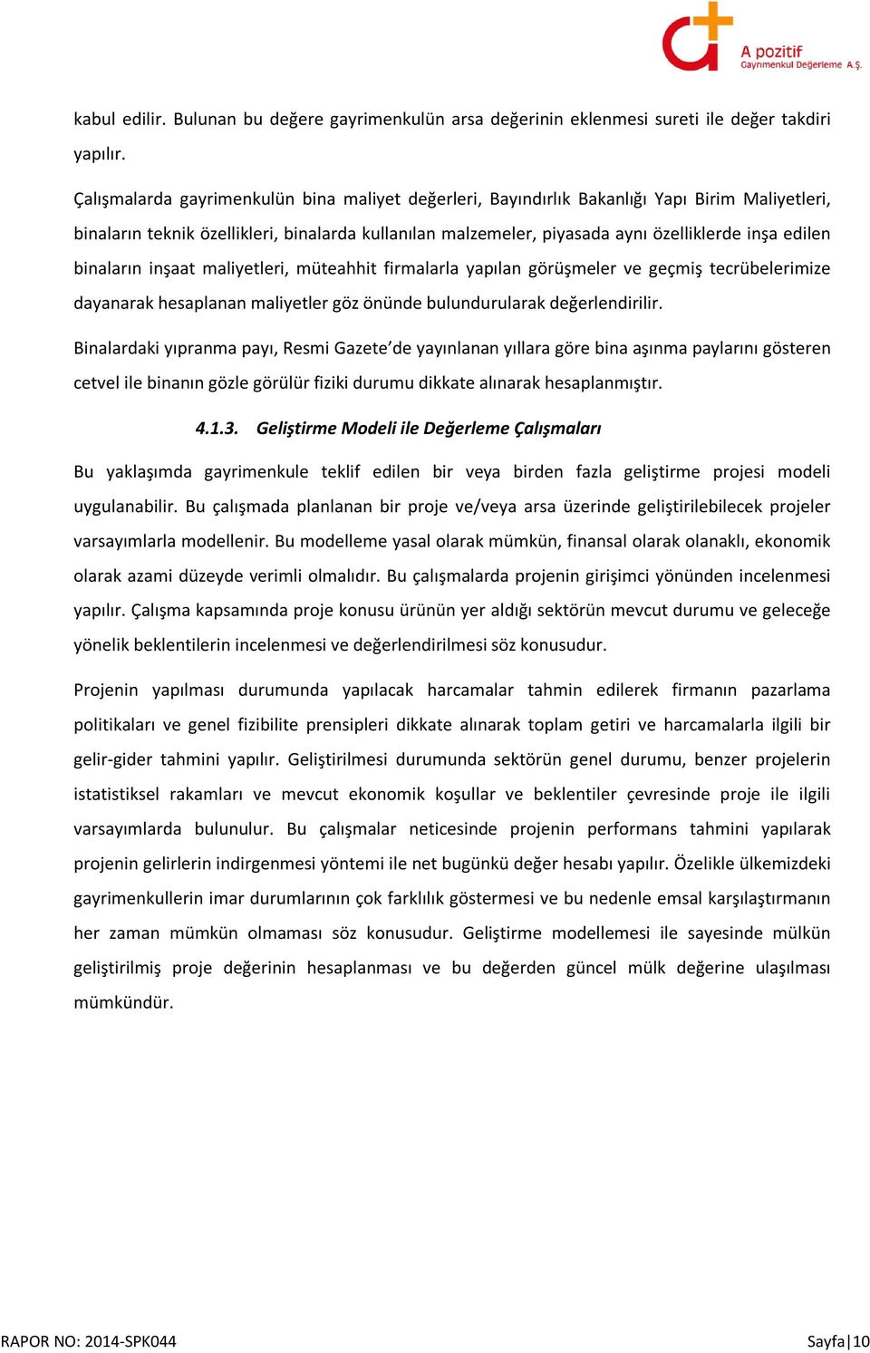 binaların inşaat maliyetleri, müteahhit firmalarla yapılan görüşmeler ve geçmiş tecrübelerimize dayanarak hesaplanan maliyetler göz önünde bulundurularak değerlendirilir.