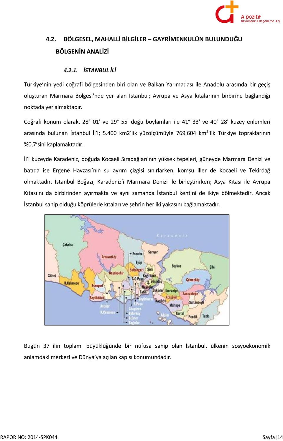 bağlandığı noktada yer almaktadır. Coğrafi konum olarak, 28 01' ve 29 55' doğu boylamları ile 41 33' ve 40 28' kuzey enlemleri arasında bulunan İstanbul İl i; 5.400 km2 lik yüzölçümüyle 769.