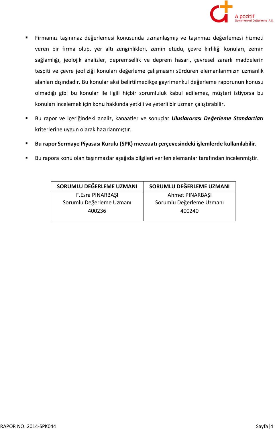 Bu konular aksi belirtilmedikçe gayrimenkul değerleme raporunun konusu olmadığı gibi bu konular ile ilgili hiçbir sorumluluk kabul edilemez, müşteri istiyorsa bu konuları incelemek için konu hakkında