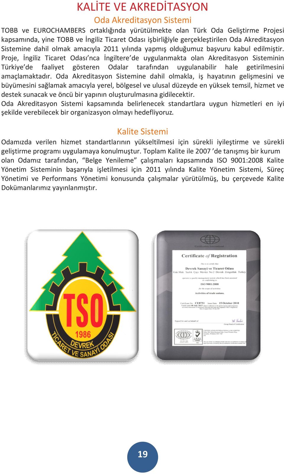 Proje, İngiliz Ticaret Odası nca İngiltere de uygulanmakta olan Akreditasyon Sisteminin Türkiye de faaliyet gösteren Odalar tarafından uygulanabilir hale getirilmesini amaçlamaktadır.