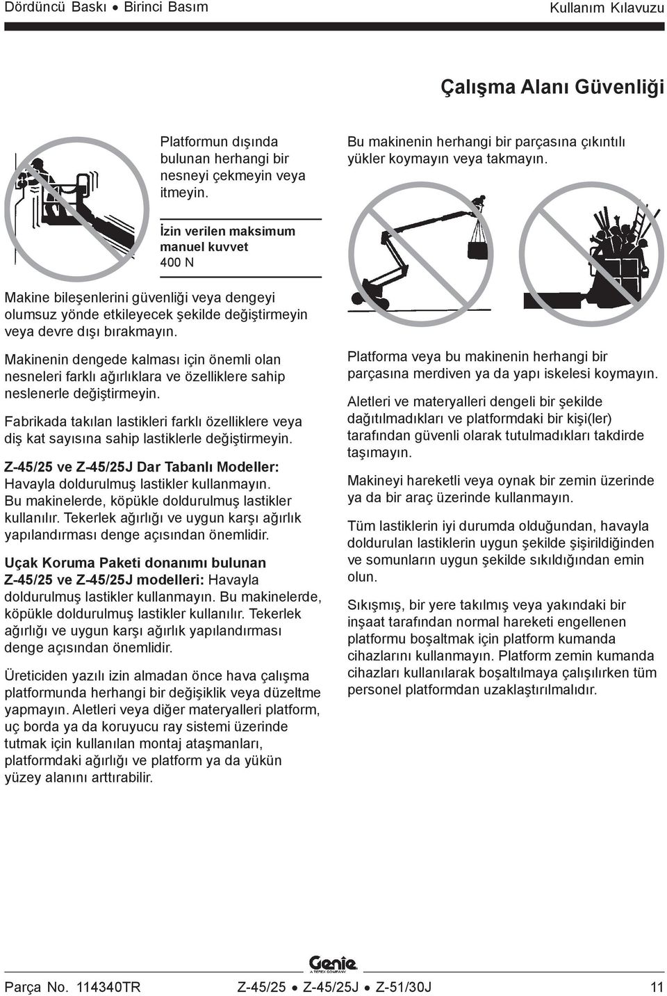 Makinenin dengede kalması için önemli olan nesneleri farklı ağırlıklara ve özelliklere sahip neslenerle değiştirmeyin.