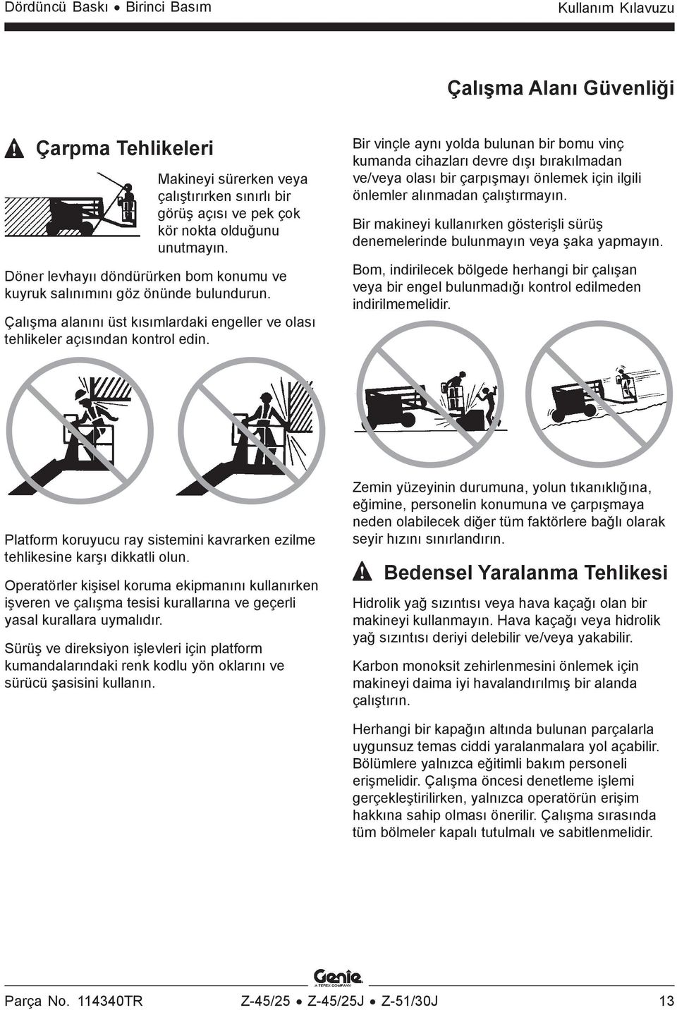 Bir vinçle aynı yolda bulunan bir bomu vinç kumanda cihazları devre dışı bırakılmadan ve/veya olası bir çarpışmayı önlemek için ilgili önlemler alınmadan çalıştırmayın.