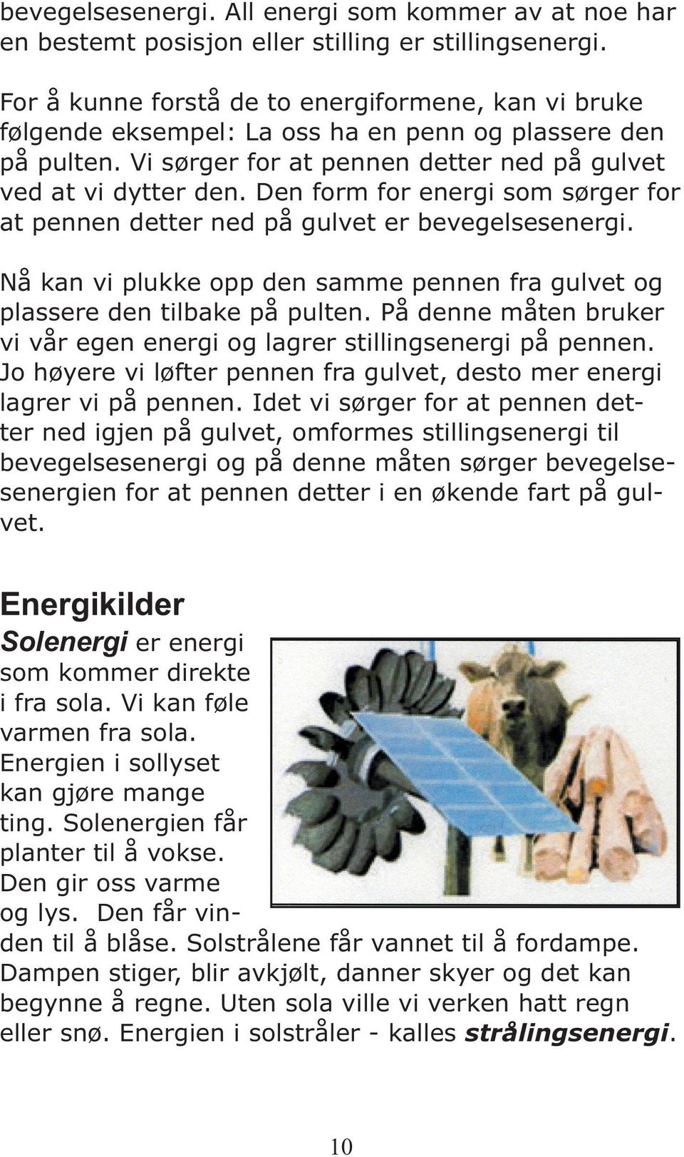 Den form for energi som sørger for at pennen detter ned på gulvet er bevegelsesenergi. Nå kan vi plukke opp den samme pennen fra gulvet og plassere den tilbake på pulten.