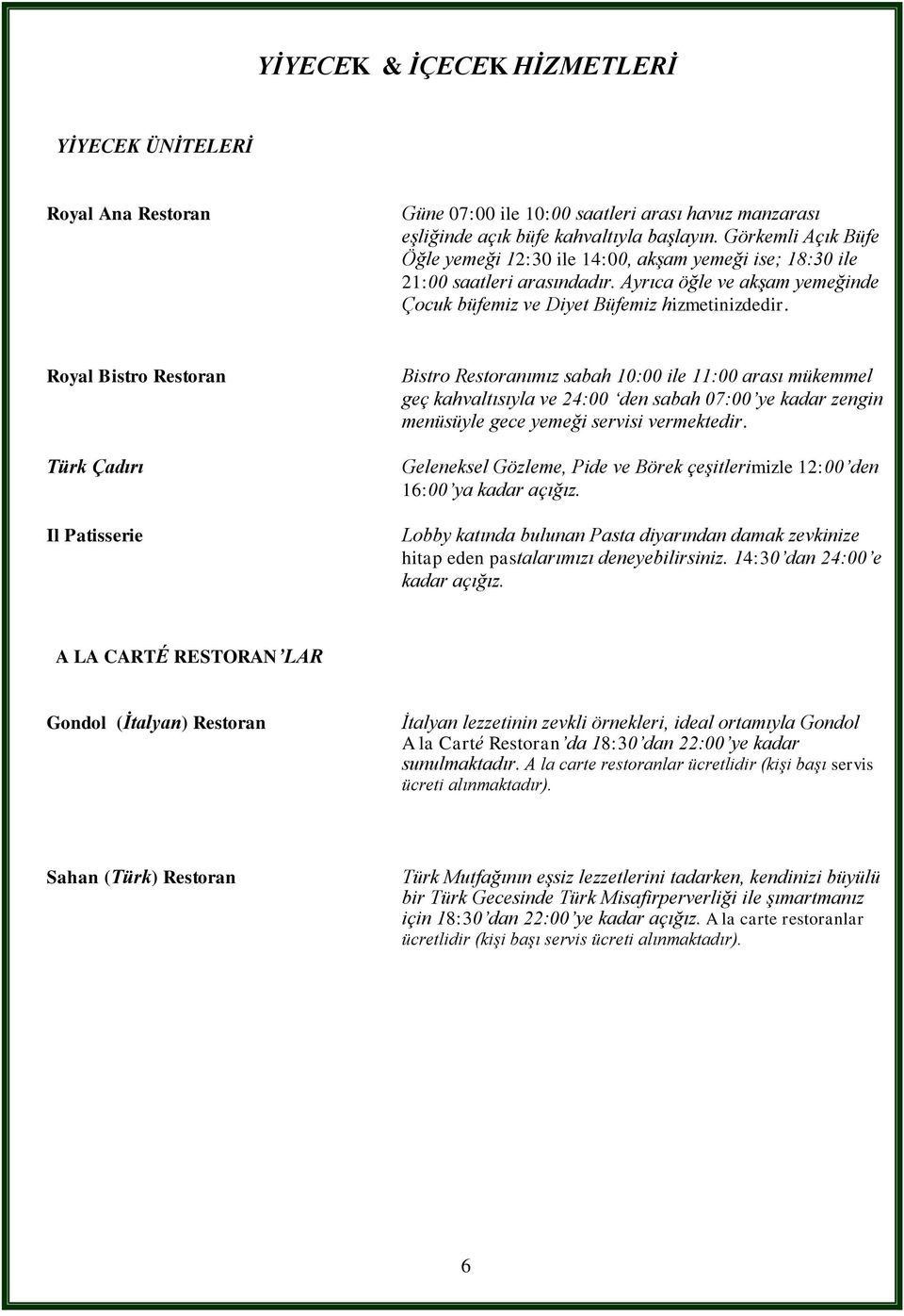 Royal Bistro Restoran Türk Çadırı Il Patisserie Bistro Restoranımız sabah 10:00 ile 11:00 arası mükemmel geç kahvaltısıyla ve 24:00 den sabah 07:00 ye kadar zengin menüsüyle gece yemeği servisi