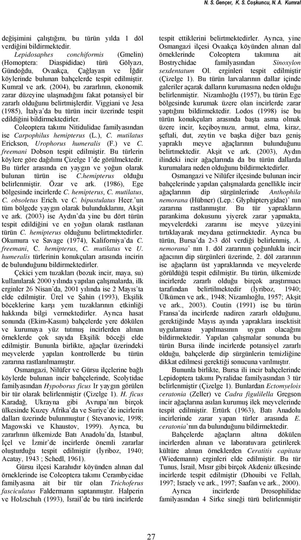 (2004), bu zararlının, ekonomik zarar düzeyine ulaşmadığını fakat potansiyel bir zararlı olduğunu belirtmişlerdir.