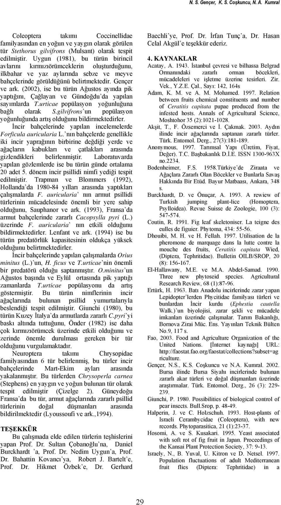 (2002), ise bu türün Ağustos ayında pik yaptığını, ve da yapılan sayımlarda T.urticae popülasyon yoğunluğuna bağlı olarak S.gilvifrons un popülasyon yoğunluğunda artış olduğunu bildirmektedirler.