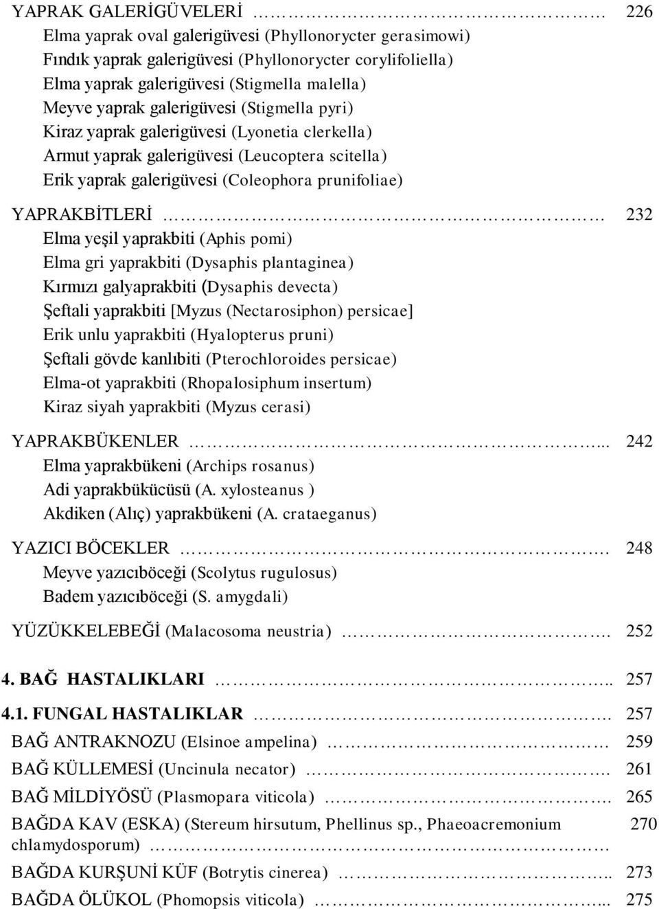 yaprakbiti (Aphis pomi) Elma gri yaprakbiti (Dysaphis plantaginea) Kırmızı galyaprakbiti (Dysaphis devecta) ġeftali yaprakbiti [Myzus (Nectarosiphon) persicae] Erik unlu yaprakbiti (Hyalopterus