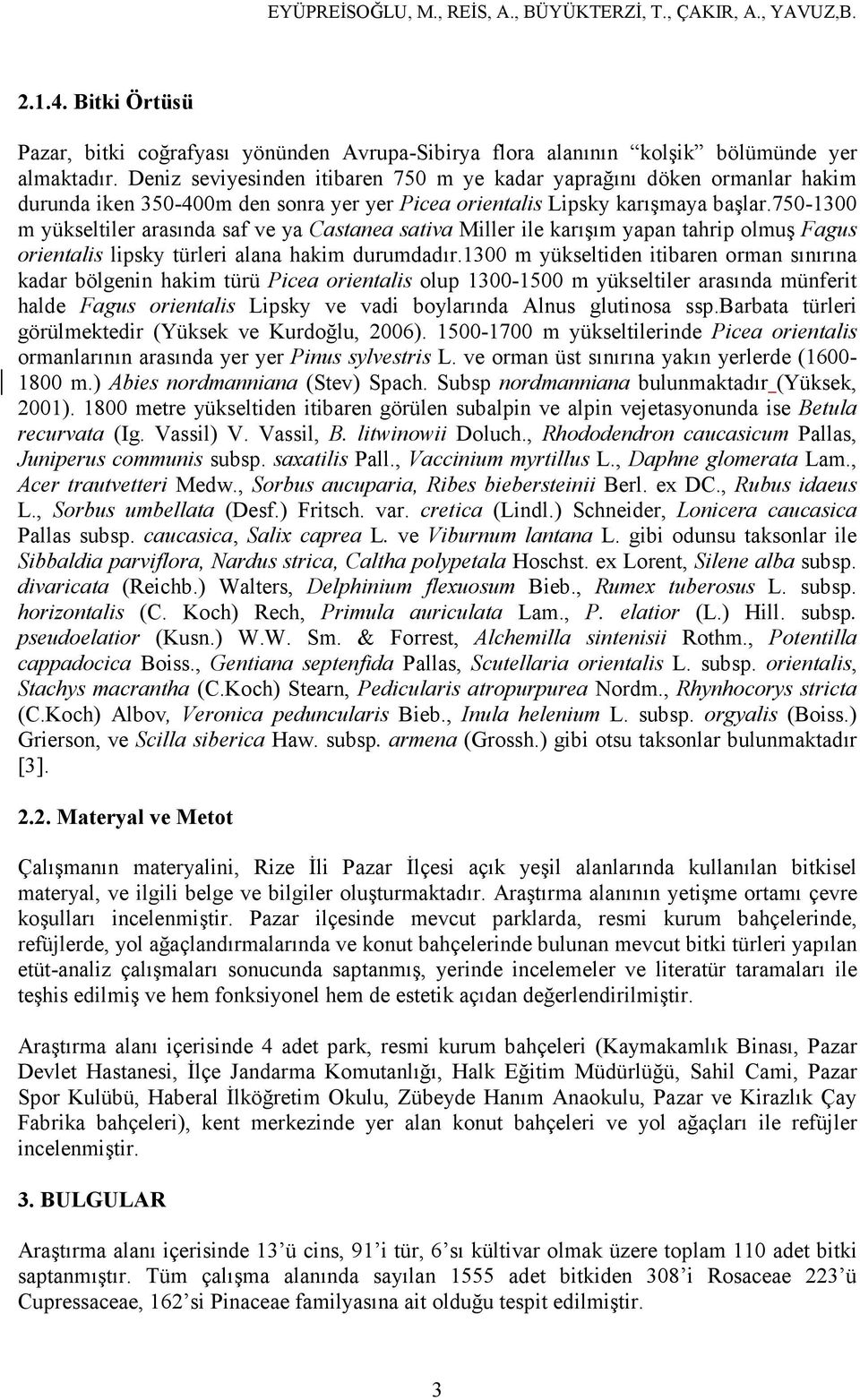 750-1300 m yükseltiler arasında saf ve ya Castanea sativa Miller ile karışım yapan tahrip olmuş Fagus orientalis lipsky türleri alana hakim durumdadır.