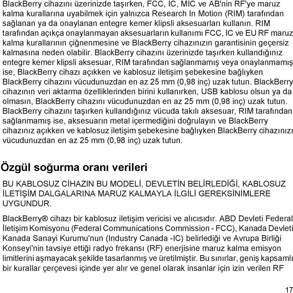 RIM tarafından açıkça onaylanmayan aksesuarların kullanımı FCC, IC ve EU RF maruz kalma kurallarının çiğnenmesine ve BlackBerry cihazınızın garantisinin geçersiz kalmasına neden olabilir.