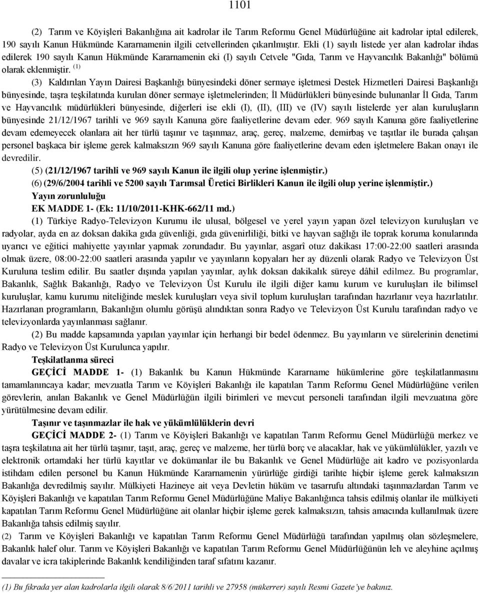 (1) (3) Kaldırılan Yayın Dairesi Başkanlığı bünyesindeki döner sermaye işletmesi Destek Hizmetleri Dairesi Başkanlığı bünyesinde, taşra teşkilatında kurulan döner sermaye işletmelerinden; İl