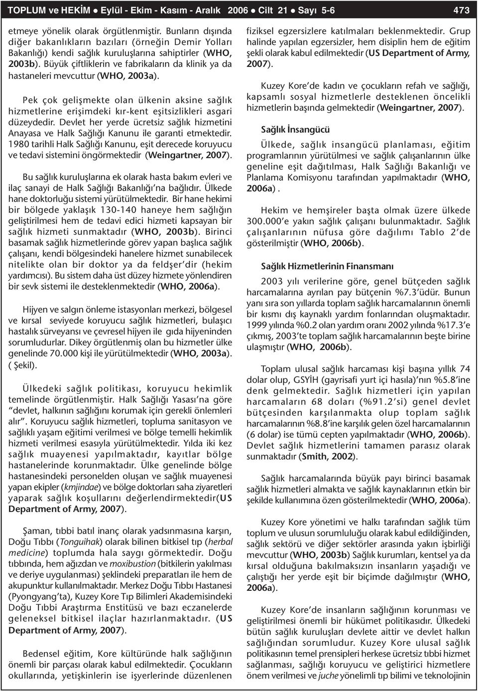 Büyük çiftliklerin ve fabrikalarýn da klinik ya da hastaneleri mevcuttur (WHO, 2003a). Pek çok geliþmekte olan ülkenin aksine saðlýk hizmetlerine eriþimdeki kýr-kent eþitsizlikleri asgari düzeydedir.