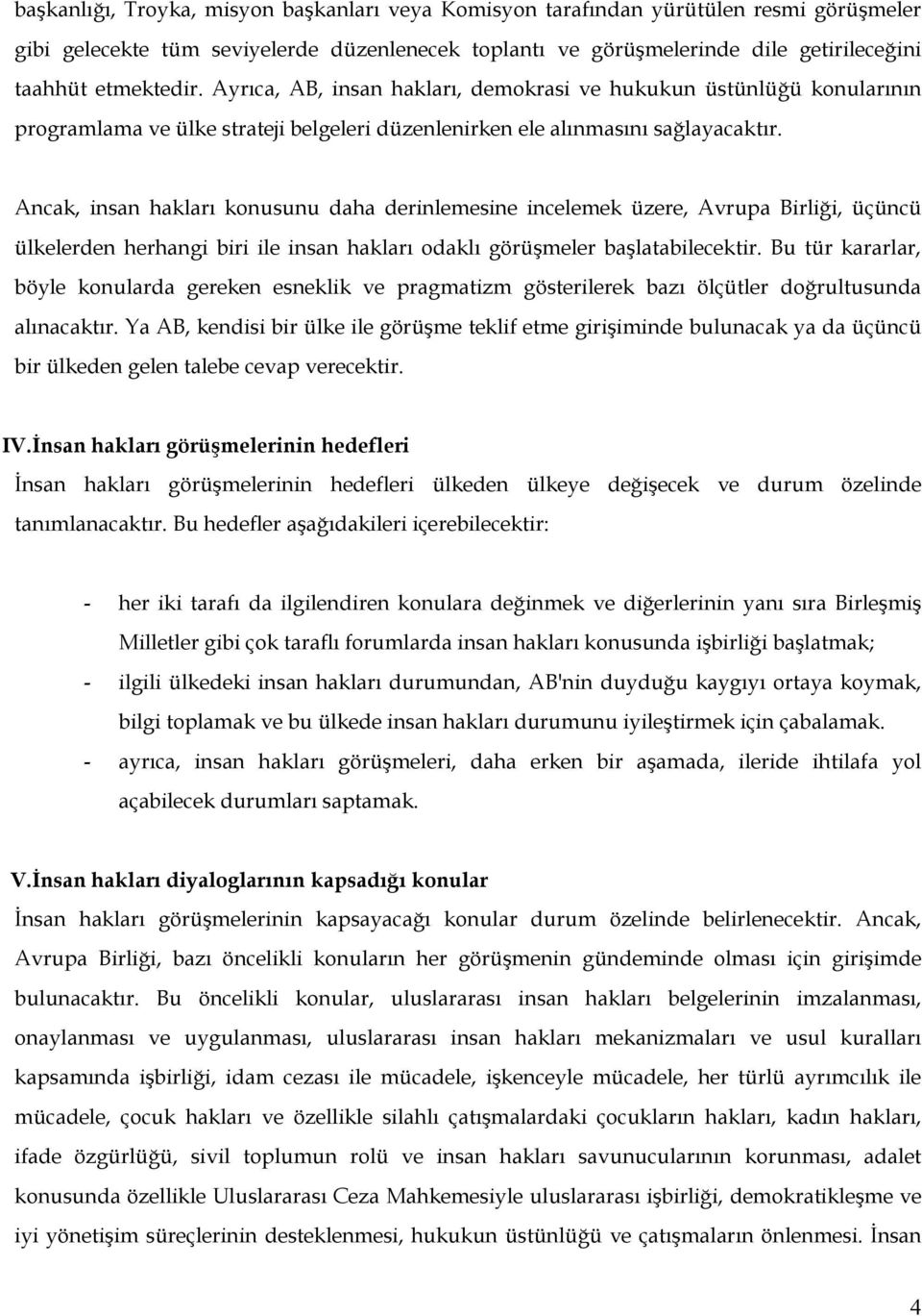 Ancak, insan hakları konusunu daha derinlemesine incelemek üzere, Avrupa Birliği, üçüncü ülkelerden herhangi biri ile insan hakları odaklı görüşmeler başlatabilecektir.