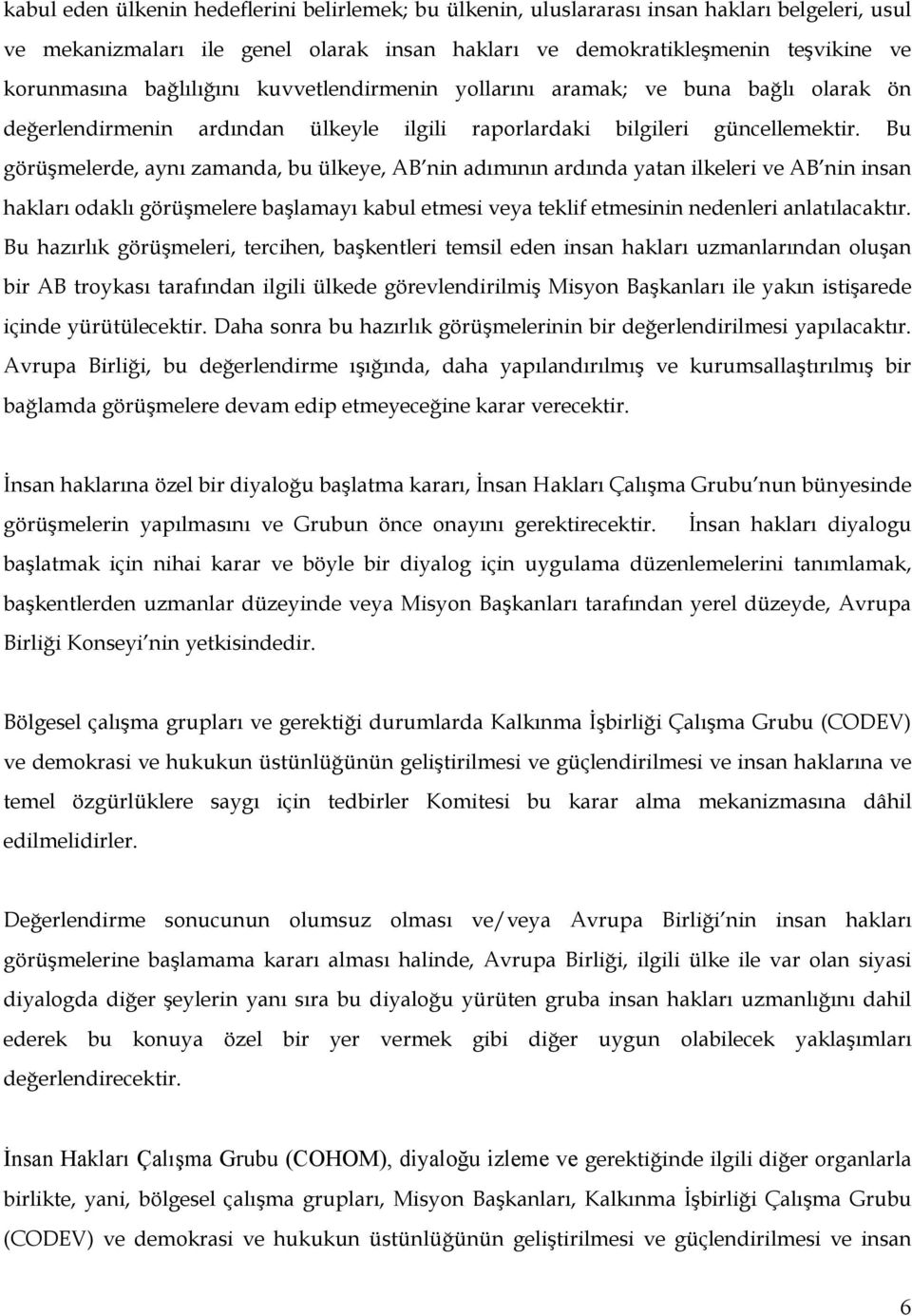 Bu görüşmelerde, aynı zamanda, bu ülkeye, AB nin adımının ardında yatan ilkeleri ve AB nin insan hakları odaklı görüşmelere başlamayı kabul etmesi veya teklif etmesinin nedenleri anlatılacaktır.