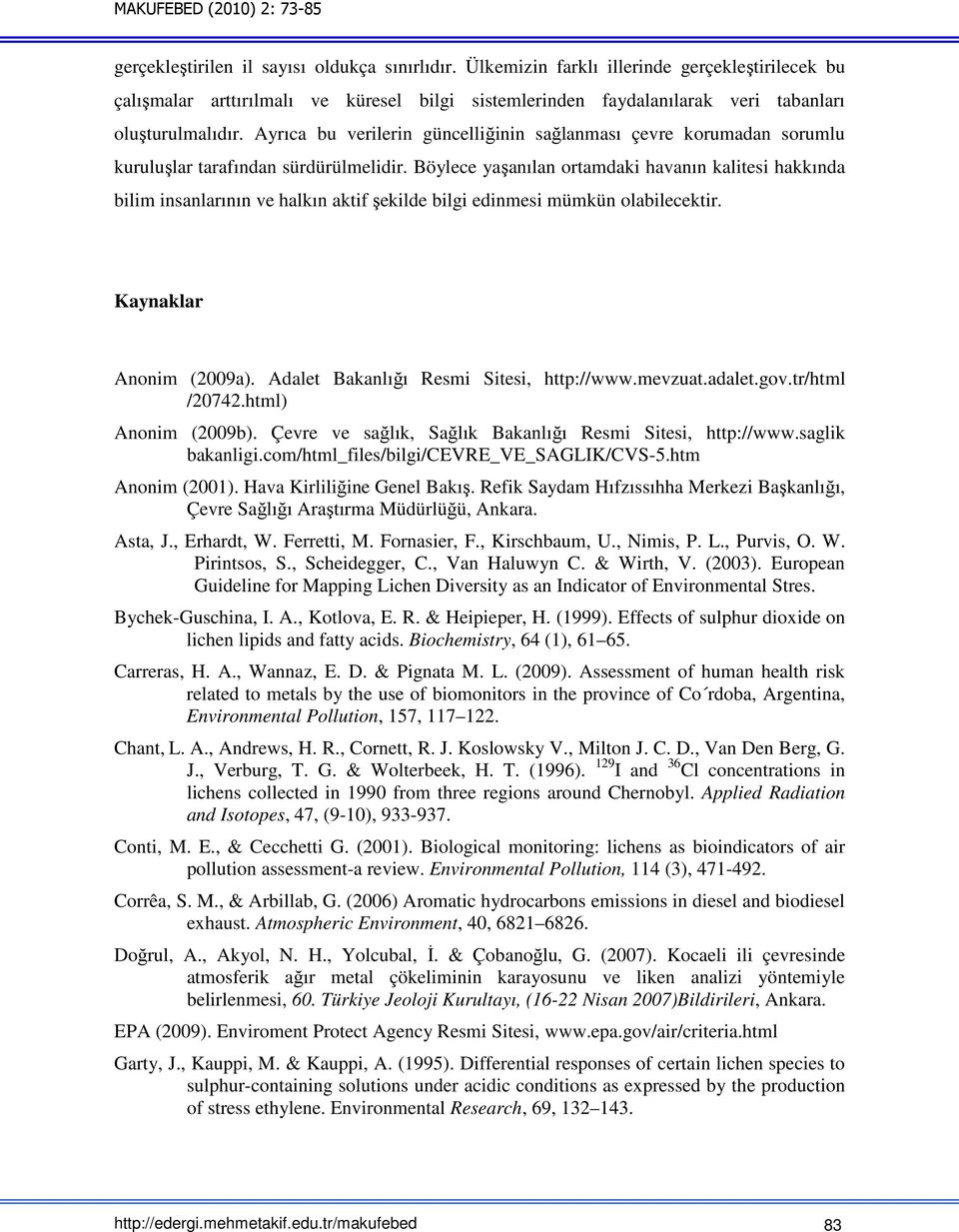 Böylece yaşanılan ortamdaki havanın kalitesi hakkında bilim insanlarının ve halkın aktif şekilde bilgi edinmesi mümkün olabilecektir. Kaynaklar Anonim (2009a).