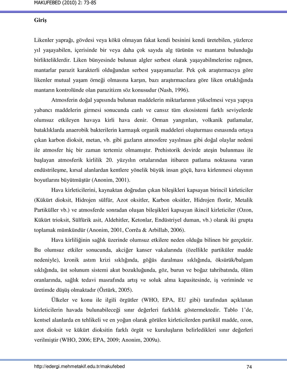 Pek çok araştırmacıya göre likenler mutual yaşam örneği olmasına karşın, bazı araştırmacılara göre liken ortaklığında mantarın kontrolünde olan parazitizm söz konusudur (Nash, 1996).