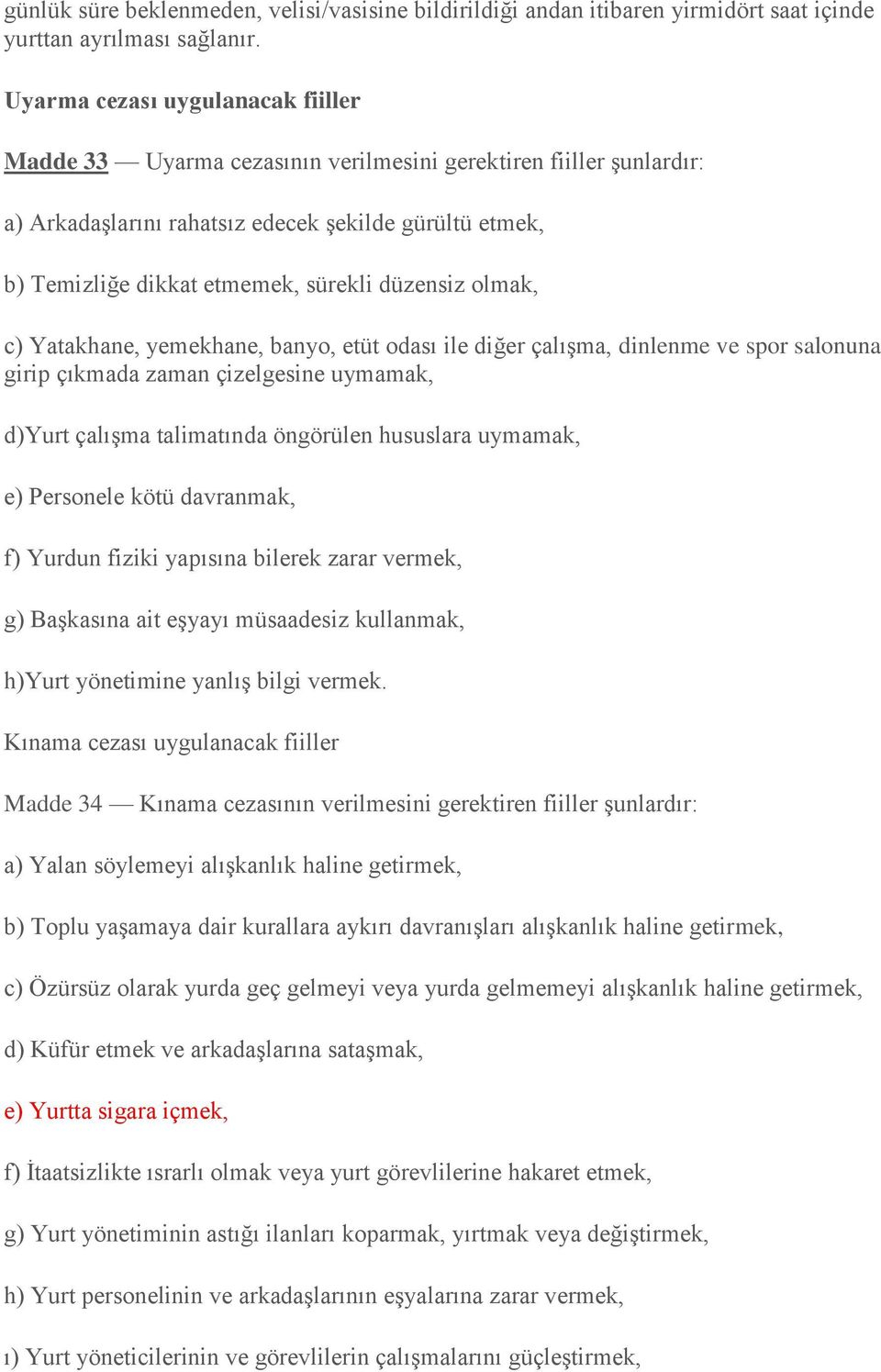 düzensiz olmak, c) Yatakhane, yemekhane, banyo, etüt odası ile diğer çalışma, dinlenme ve spor salonuna girip çıkmada zaman çizelgesine uymamak, d)yurt çalışma talimatında öngörülen hususlara