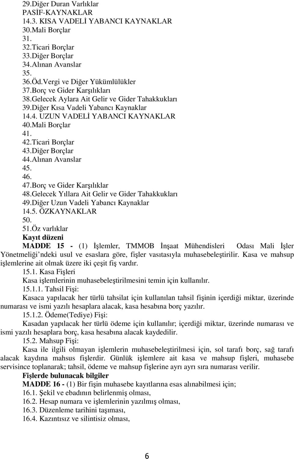 Diğer Borçlar 44.Alınan Avanslar 45. 46. 47.Borç ve Gider Karşılıklar 48.Gelecek Yıllara Ait Gelir ve Gider Tahakkukları 49.Diğer Uzun Vadeli Yabancı Kaynaklar 14.5. ÖZKAYNAKLAR 50. 51.