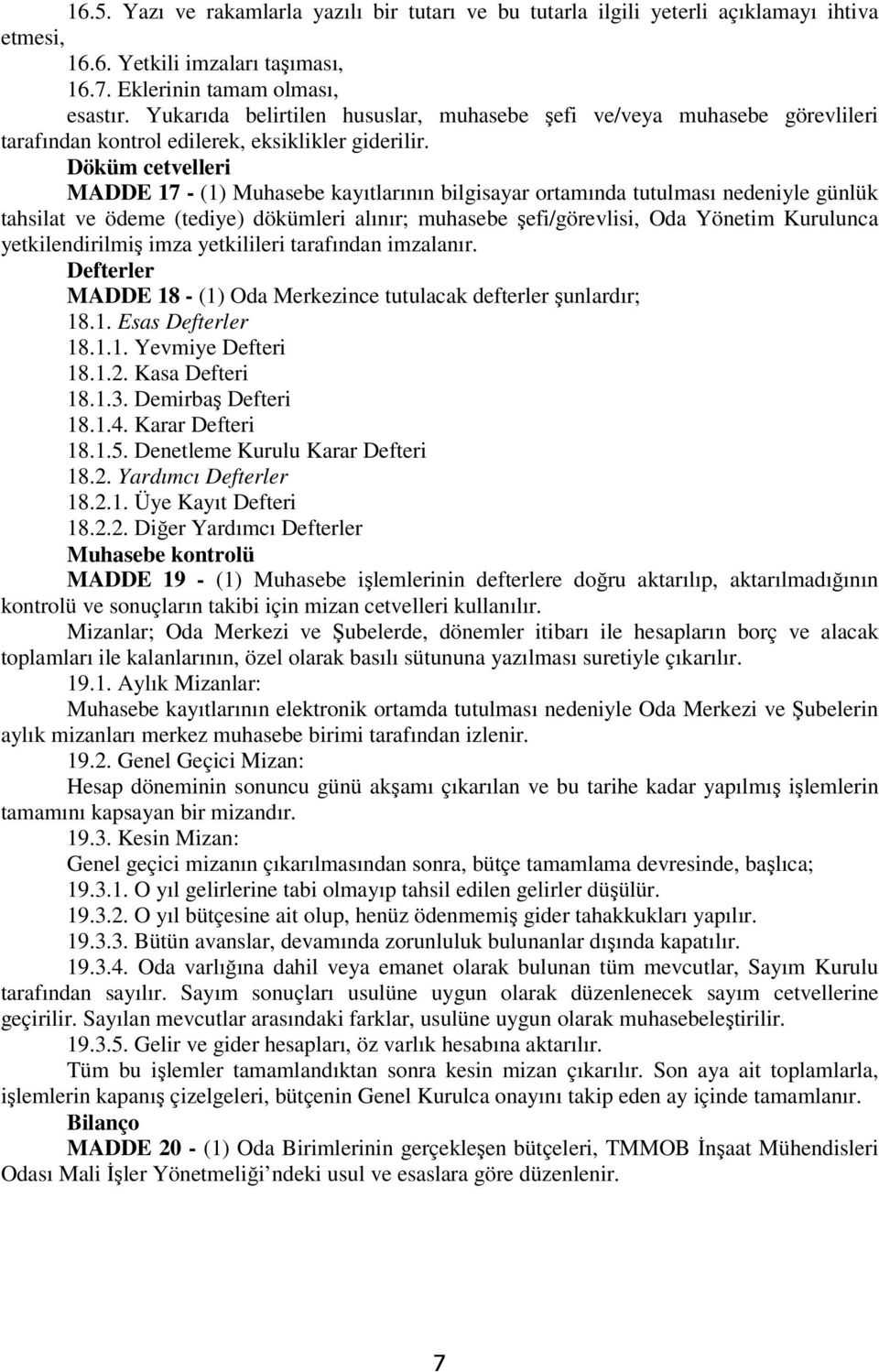 Döküm cetvelleri MADDE 17 - (1) Muhasebe kayıtlarının bilgisayar ortamında tutulması nedeniyle günlük tahsilat ve ödeme (tediye) dökümleri alınır; muhasebe şefi/görevlisi, Oda Yönetim Kurulunca