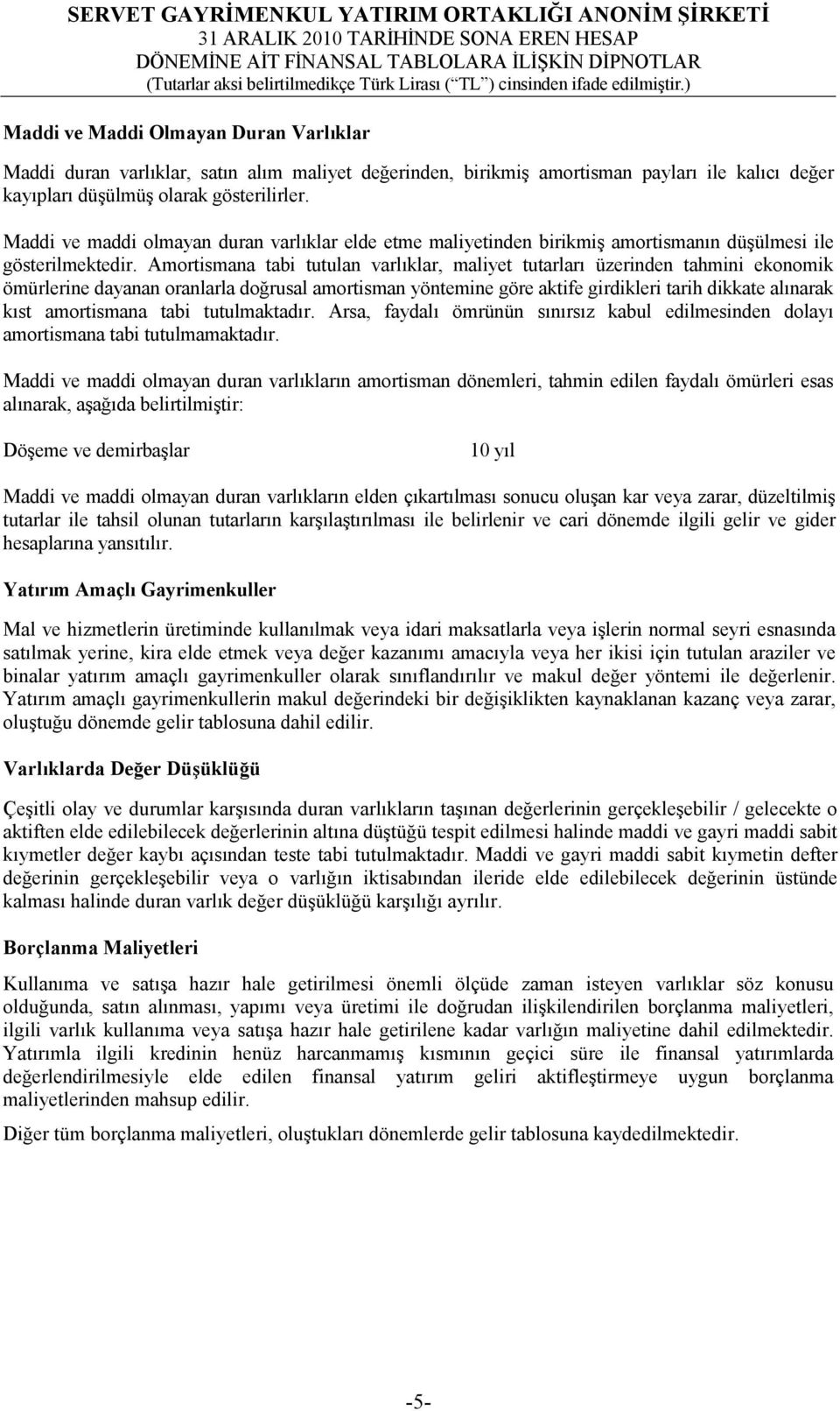 Amortismana tabi tutulan varlıklar, maliyet tutarları üzerinden tahmini ekonomik ömürlerine dayanan oranlarla doğrusal amortisman yöntemine göre aktife girdikleri tarih dikkate alınarak kıst