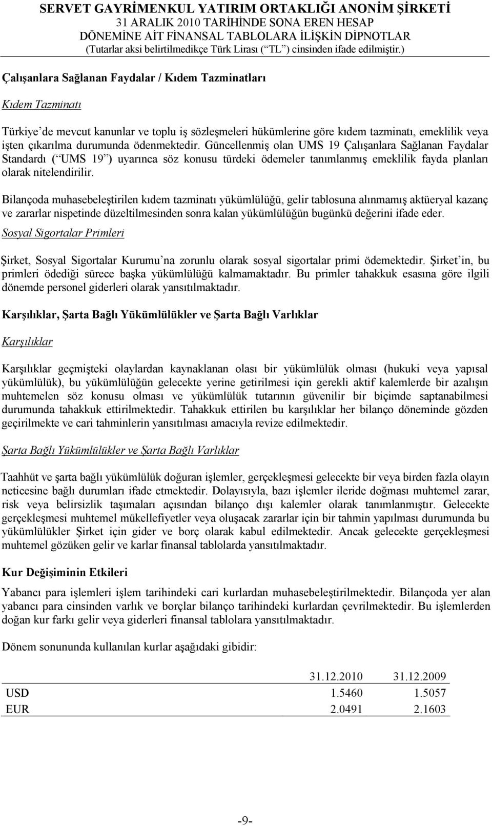 Bilançoda muhasebeleştirilen kıdem tazminatı yükümlülüğü, gelir tablosuna alınmamış aktüeryal kazanç ve zararlar nispetinde düzeltilmesinden sonra kalan yükümlülüğün bugünkü değerini ifade eder.