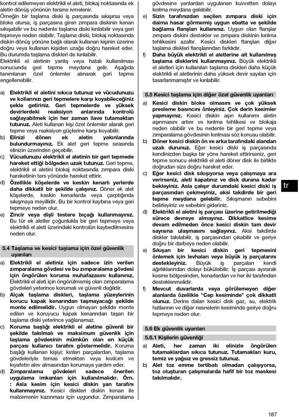 Taşlama diski, blokaj noktasında diskin dönüş yönüne bağlı olarak kullanan kişinin üzerine doğru veya kullanan kişiden uzağa doğru hareket eder. Bu durumda taşlama diskleri de kırılabilir.