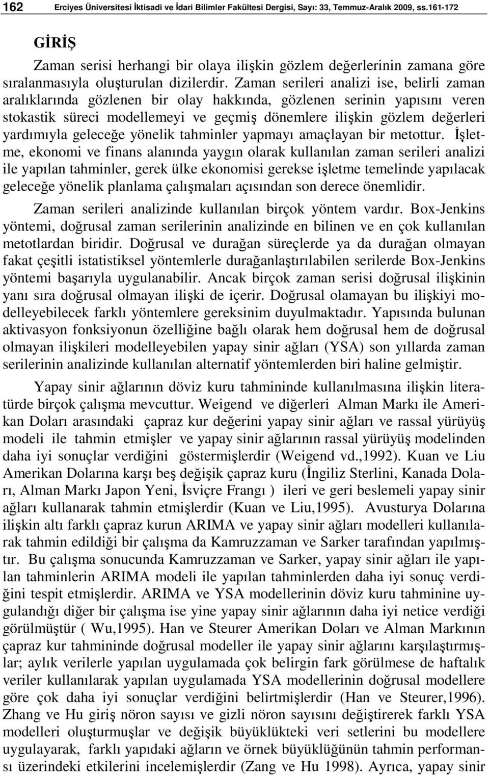 Zaman serileri analizi ise, belirli zaman aralıklarında gözlenen bir olay hakkında, gözlenen serinin yapısını veren stokastik süreci modellemeyi ve geçmiş dönemlere ilişkin gözlem değerleri