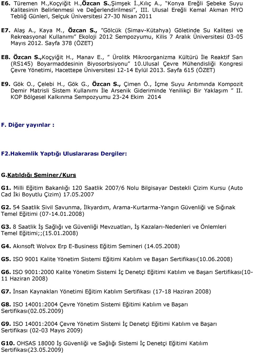 , Gölcük (Simav-Kütahya) Göletinde Su Kalitesi ve Rekreasyonal Kullanımı Ekoloji 2012 Sempozyumu, Kilis 7 Aralık Üniversitesi 03-05 Mayıs 2012. Sayfa 378 (ÖZET) E8. Özcan S.,Koçyiğit H., Manav E.