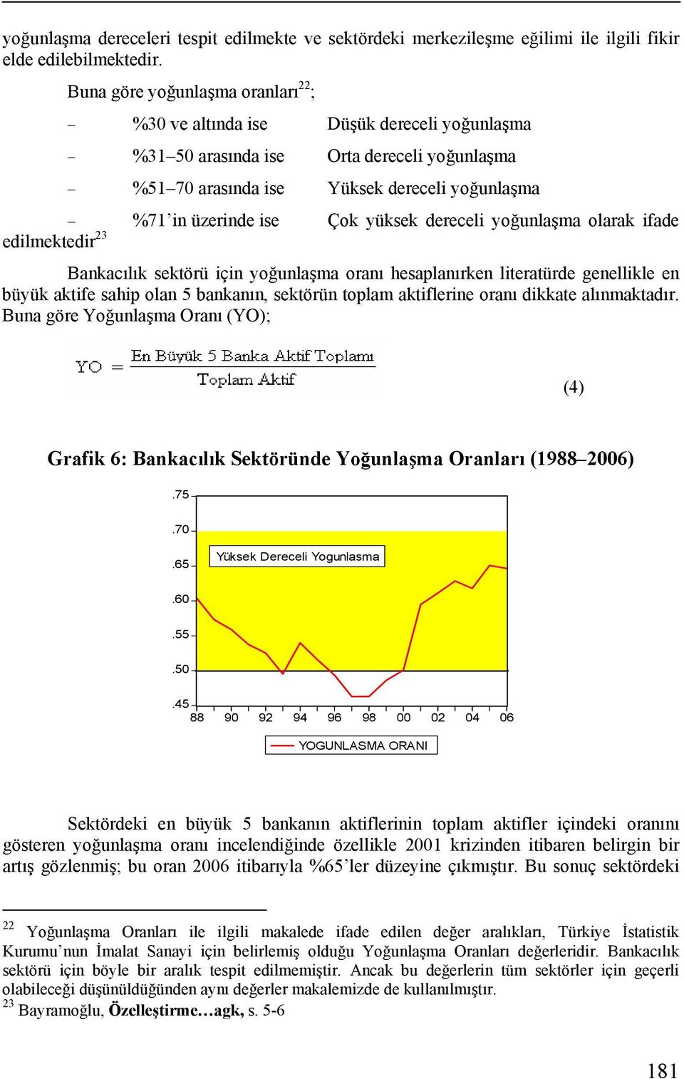 yüksek dereceli yoğunlaşma olarak ifade edilmektedir 23 Bankacılık sektörü için yoğunlaşma oranı hesaplanırken literatürde genellikle en büyük aktife sahip olan 5 bankanın, sektörün toplam