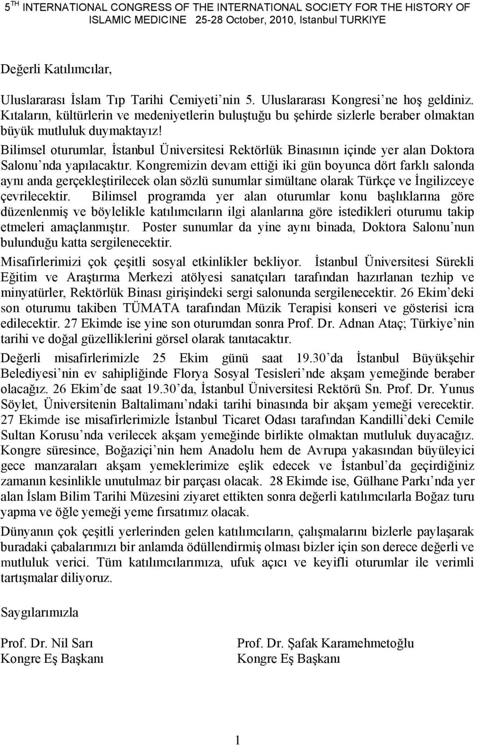 Bilimsel oturumlar, Ġstanbul Üniversitesi Rektörlük Binasının içinde yer alan Doktora Salonu nda yapılacaktır.